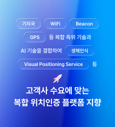 기지국,wifi,beacon,GPS 등 복합 측위 기술과 AI 기술을 결합하여 생체인식, visual positioning service등 고객사 수요에 맞는 복합 위치인증 플랫폼 지향
